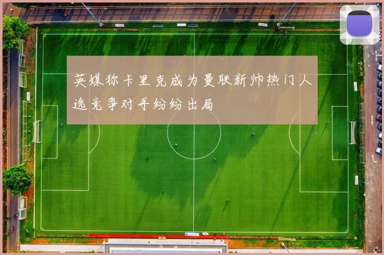 英媒称卡里克成为曼联新帅热门人选竞争对手纷纷出局