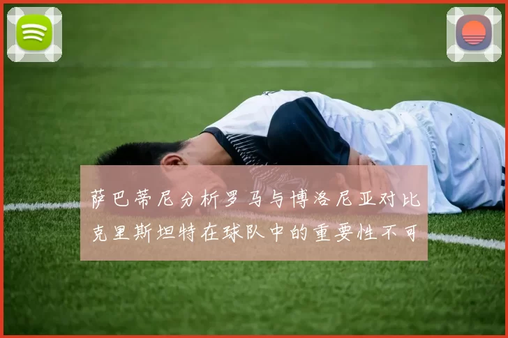 萨巴蒂尼分析罗马与博洛尼亚对比克里斯坦特在球队中的重要性不可替代