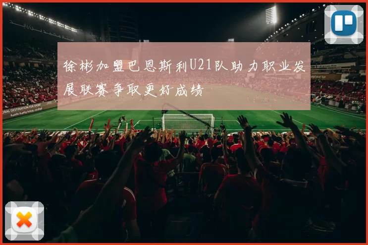 徐彬加盟巴恩斯利U21队助力职业发展联赛争取更好成绩