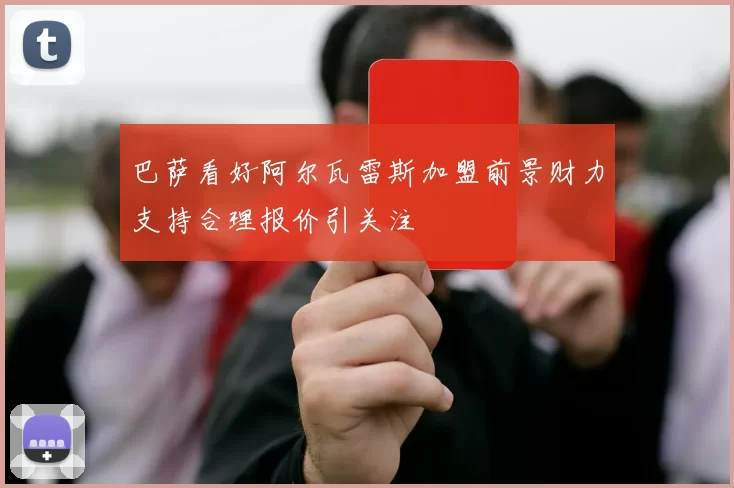 巴萨看好阿尔瓦雷斯加盟前景财力支持合理报价引关注