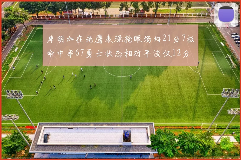 库明加在老鹰表现抢眼场均21分7板命中率67勇士状态相对平淡仅12分5板