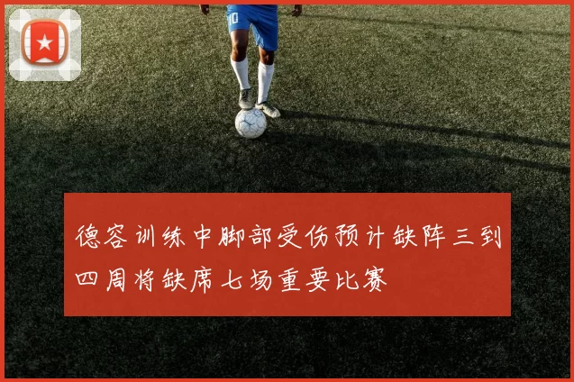 德容训练中脚部受伤预计缺阵三到四周将缺席七场重要比赛