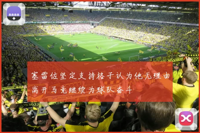 塞雷佐坚定支持格子认为他无理由离开马竞继续为球队奋斗
