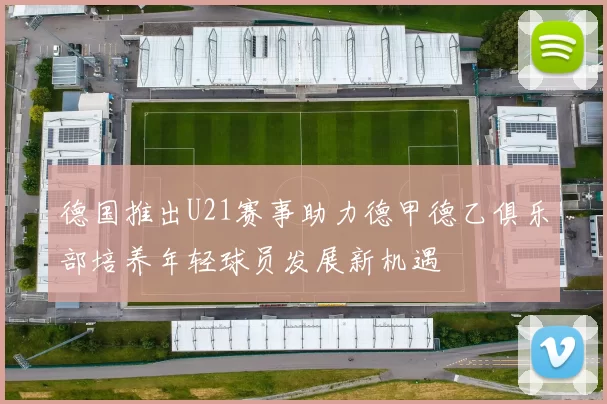 德国推出U21赛事助力德甲德乙俱乐部培养年轻球员发展新机遇