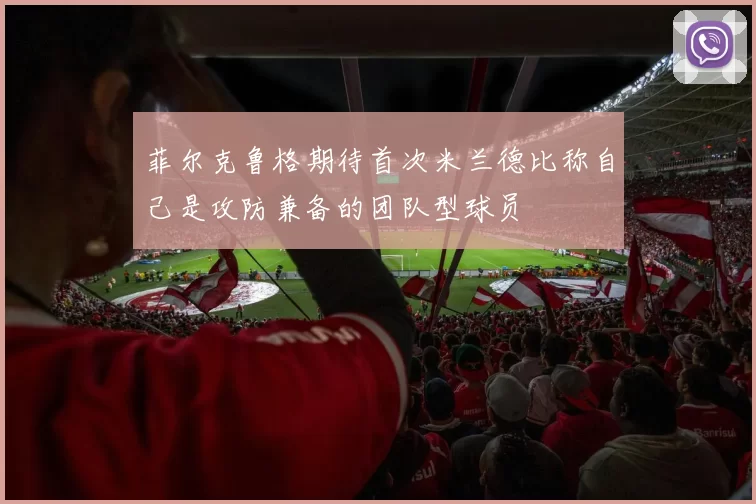 菲尔克鲁格期待首次米兰德比称自己是攻防兼备的团队型球员