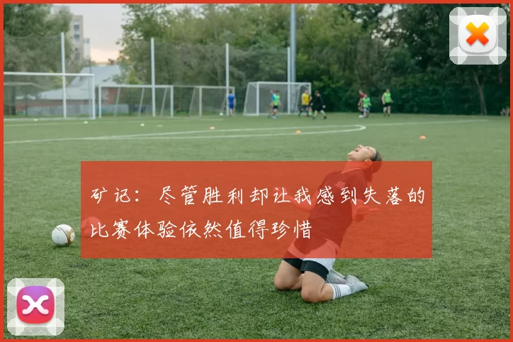 矿记：尽管胜利却让我感到失落的比赛体验依然值得珍惜