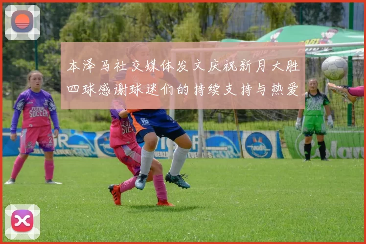 本泽马社交媒体发文庆祝新月大胜四球感谢球迷们的持续支持与热爱