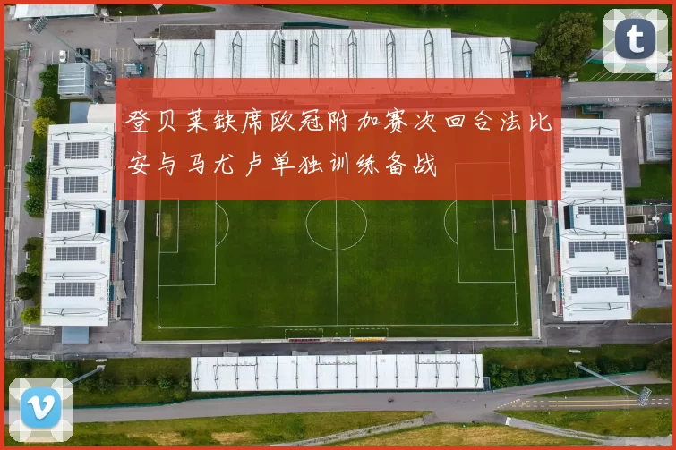 登贝莱缺席欧冠附加赛次回合法比安与马尤卢单独训练备战