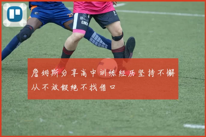 詹姆斯分享高中训练经历坚持不懈从不放假绝不找借口