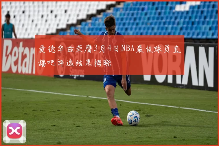 爱德华兹荣膺3月4日NBA最佳球员直播吧评选结果揭晓