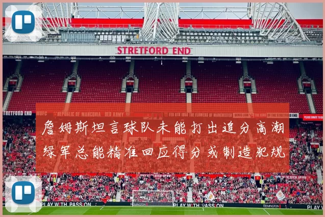 詹姆斯坦言球队未能打出追分高潮绿军总能精准回应得分或制造犯规
