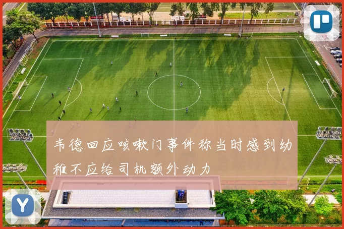 韦德回应咳嗽门事件称当时感到幼稚不应给司机额外动力