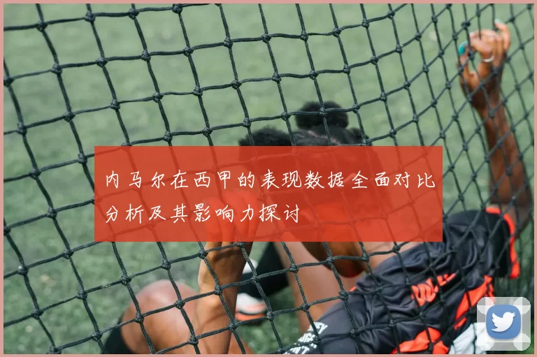 内马尔在西甲的表现数据全面对比分析及其影响力探讨